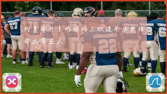 约基奇开季两场均三双追平历史传奇成第五人