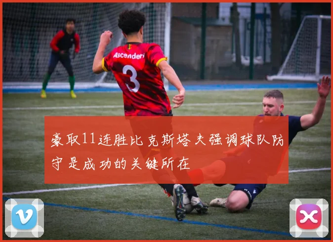 豪取11连胜比克斯塔夫强调球队防守是成功的关键所在