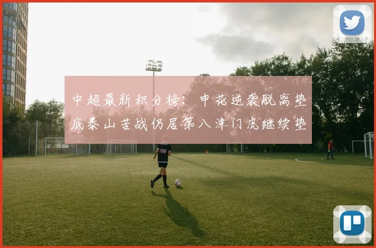 中超最新积分榜：申花逆袭脱离垫底泰山苦战仍居第八津门虎继续垫底陷入困境