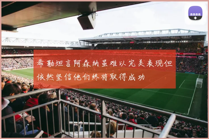 希勒坦言阿森纳虽难以完美表现但依然坚信他们终将取得成功