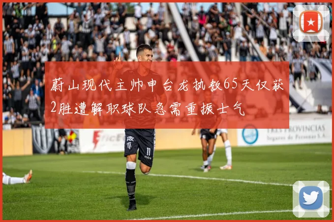 蔚山现代主帅申台龙执教65天仅获2胜遭解职球队急需重振士气