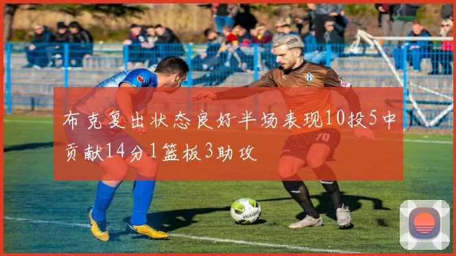 布克复出状态良好半场表现10投5中贡献14分1篮板3助攻
