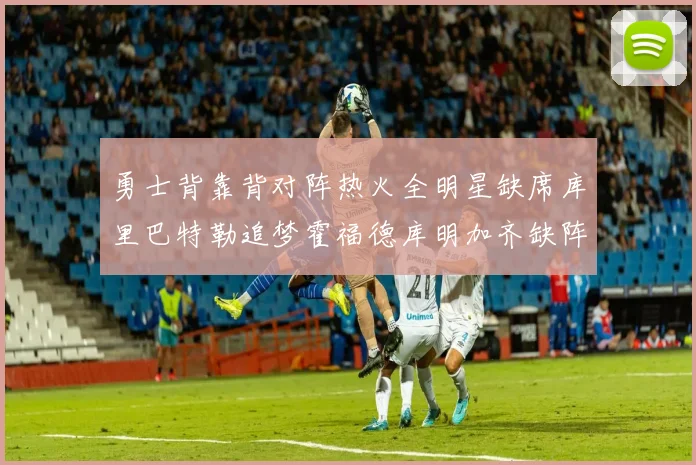 勇士背靠背对阵热火全明星缺席库里巴特勒追梦霍福德库明加齐缺阵