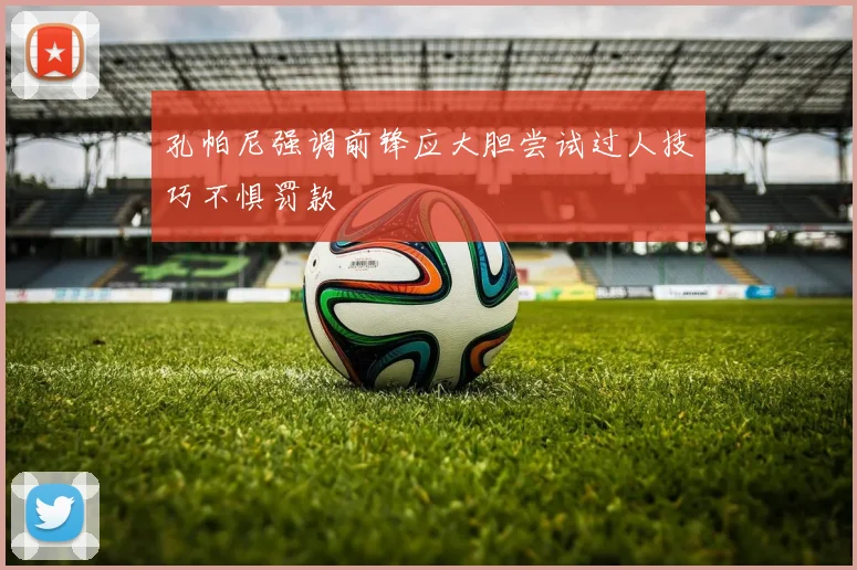 孔帕尼强调前锋应大胆尝试过人技巧不惧罚款