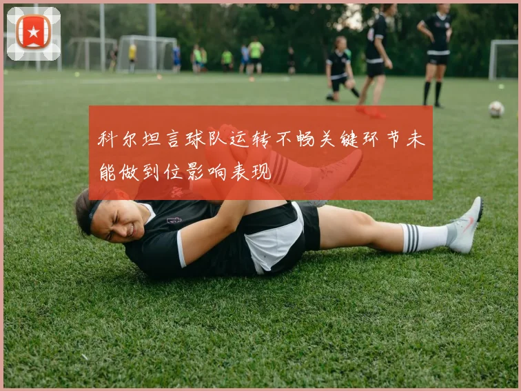 科尔坦言球队运转不畅关键环节未能做到位影响表现
