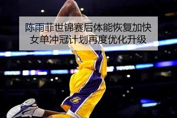 陈雨菲世锦赛后体能恢复加快 女单冲冠计划再度优化升级 - 3377Sports
